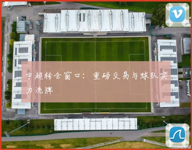 中超转会窗口:重磅交易与球队实力洗牌