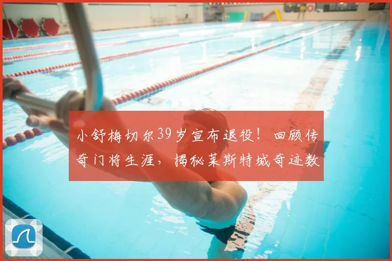 小舒梅切尔39岁宣布退役！回顾传奇门将生涯，揭秘莱斯特城奇迹数据与未来计划