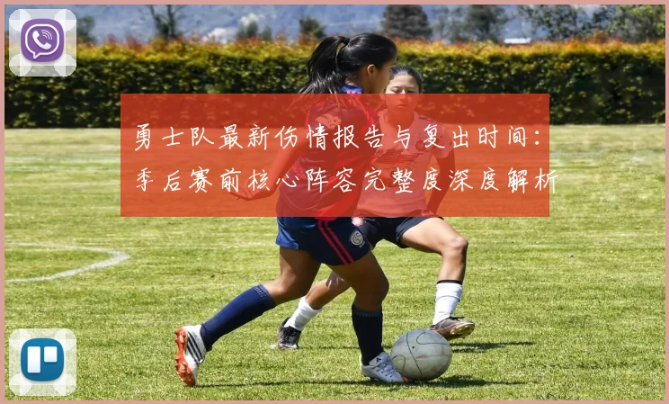 勇士队最新伤情报告与复出时间：季后赛前核心阵容完整度深度解析