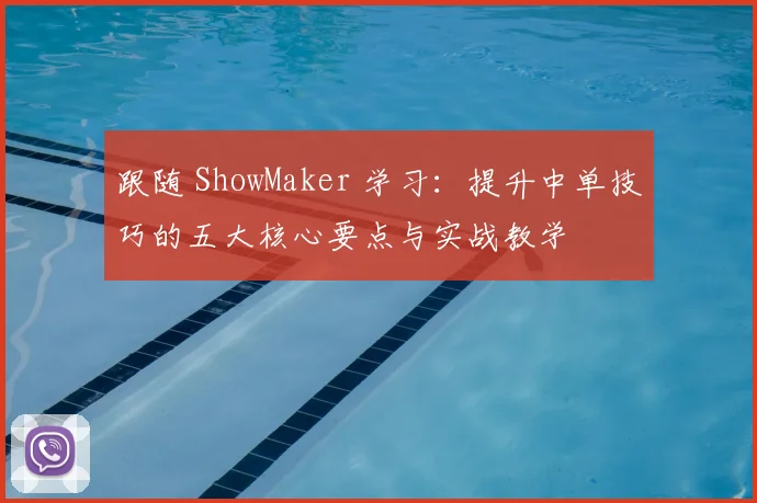 跟随 ShowMaker 学习:提升中单技巧的五大核心要点与实战教学