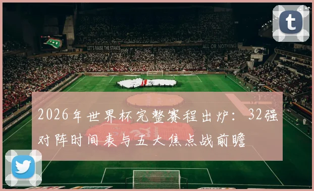 2026年世界杯完整赛程出炉：32强对阵时间表与五大焦点战前瞻