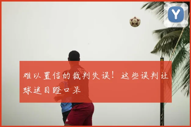 难以置信的裁判失误！这些误判让球迷目瞪口呆