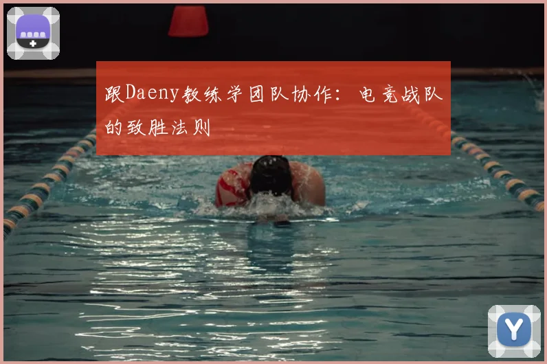 跟Daeny教练学团队协作:电竞战队的致胜法则