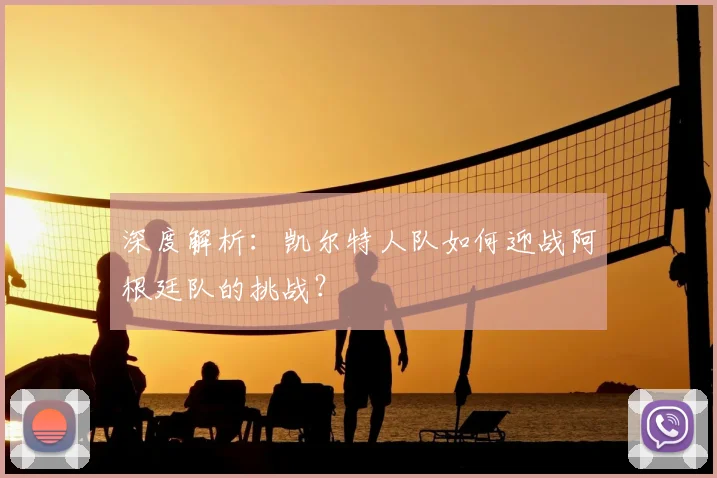 深度解析:凯尔特人队如何迎战阿根廷队的挑战?