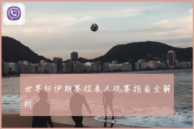 世界杯伊朗赛程表及观赛指南全解析